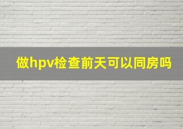 做hpv检查前天可以同房吗