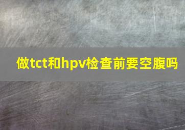 做tct和hpv检查前要空腹吗