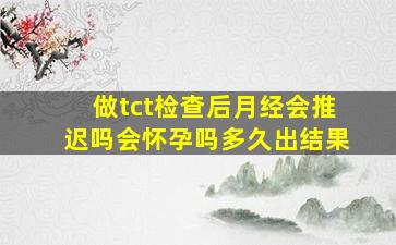 做tct检查后月经会推迟吗会怀孕吗多久出结果