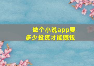 做个小说app要多少投资才能赚钱