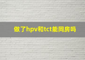 做了hpv和tct能同房吗