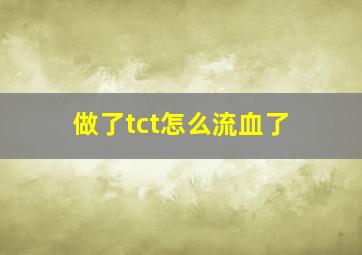 做了tct怎么流血了