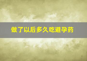 做了以后多久吃避孕药