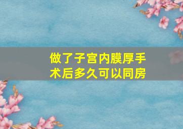 做了子宫内膜厚手术后多久可以同房