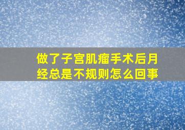 做了子宫肌瘤手术后月经总是不规则怎么回事