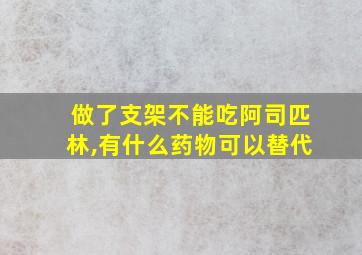 做了支架不能吃阿司匹林,有什么药物可以替代