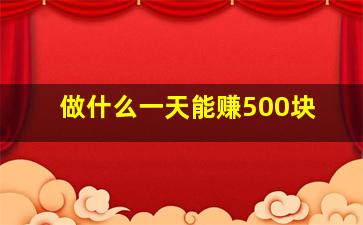 做什么一天能赚500块