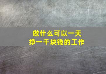 做什么可以一天挣一千块钱的工作