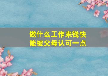 做什么工作来钱快能被父母认可一点