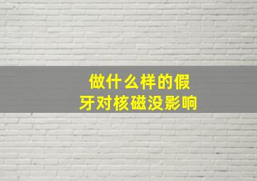 做什么样的假牙对核磁没影响