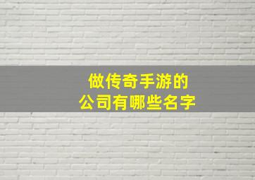 做传奇手游的公司有哪些名字