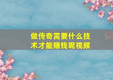 做传奇需要什么技术才能赚钱呢视频