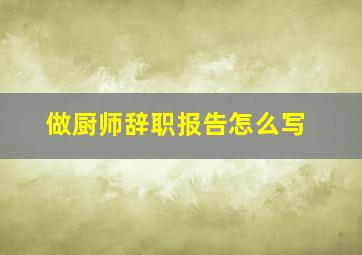 做厨师辞职报告怎么写