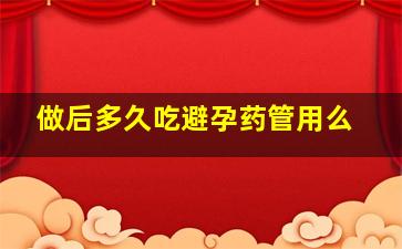 做后多久吃避孕药管用么