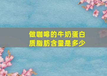 做咖啡的牛奶蛋白质脂肪含量是多少