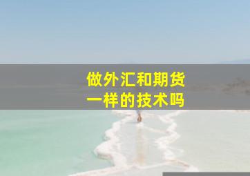 做外汇和期货一样的技术吗