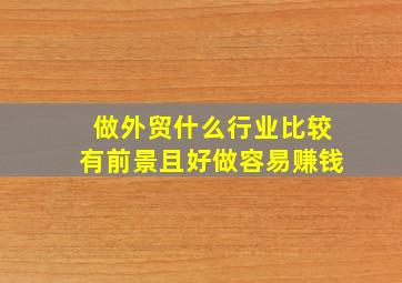 做外贸什么行业比较有前景且好做容易赚钱