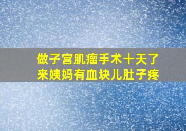 做子宫肌瘤手术十天了来姨妈有血块儿肚子疼