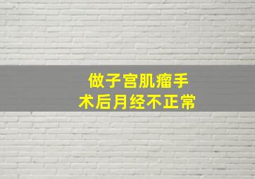 做子宫肌瘤手术后月经不正常