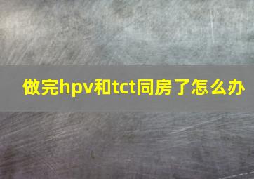 做完hpv和tct同房了怎么办