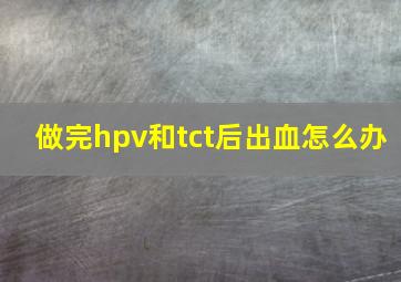 做完hpv和tct后出血怎么办