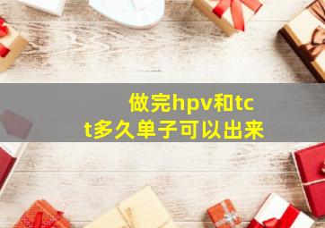 做完hpv和tct多久单子可以出来