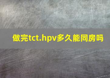 做完tct.hpv多久能同房吗