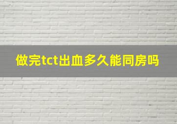 做完tct出血多久能同房吗