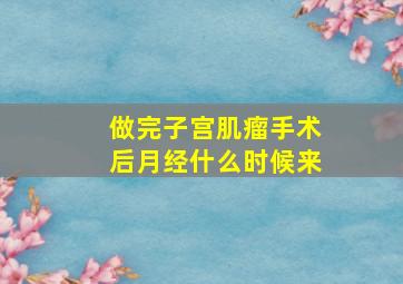 做完子宫肌瘤手术后月经什么时候来