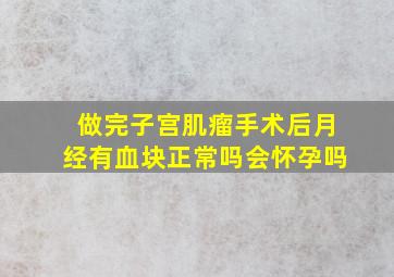 做完子宫肌瘤手术后月经有血块正常吗会怀孕吗