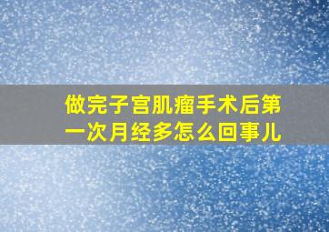 做完子宫肌瘤手术后第一次月经多怎么回事儿