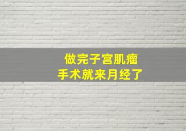 做完子宫肌瘤手术就来月经了