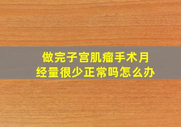 做完子宫肌瘤手术月经量很少正常吗怎么办