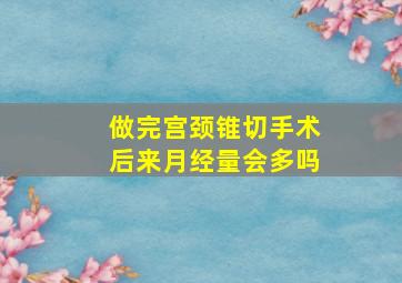 做完宫颈锥切手术后来月经量会多吗