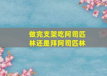 做完支架吃阿司匹林还是拜阿司匹林