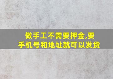 做手工不需要押金,要手机号和地址就可以发货