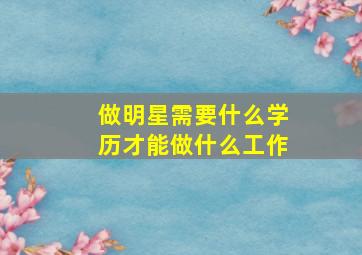 做明星需要什么学历才能做什么工作