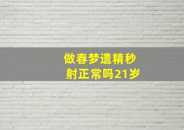 做春梦遗精秒射正常吗21岁