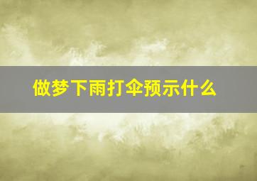 做梦下雨打伞预示什么