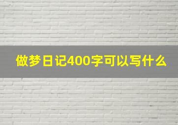 做梦日记400字可以写什么