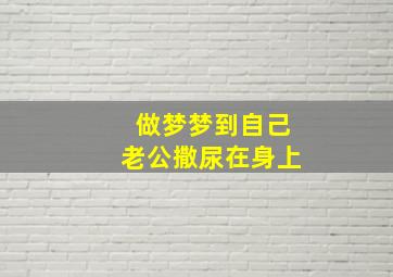 做梦梦到自己老公撒尿在身上