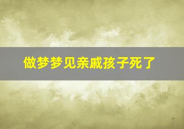 做梦梦见亲戚孩子死了