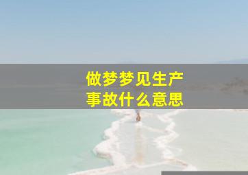 做梦梦见生产事故什么意思