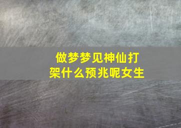 做梦梦见神仙打架什么预兆呢女生