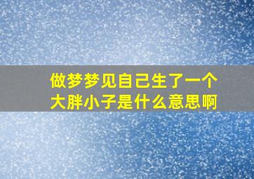 做梦梦见自己生了一个大胖小子是什么意思啊