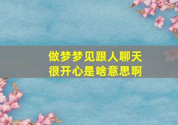 做梦梦见跟人聊天很开心是啥意思啊