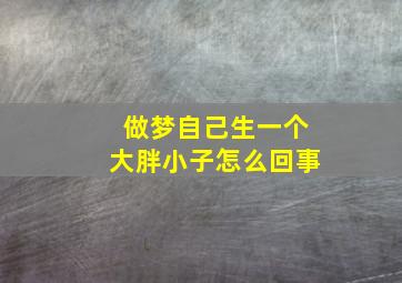 做梦自己生一个大胖小子怎么回事