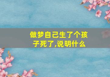 做梦自己生了个孩子死了,说明什么