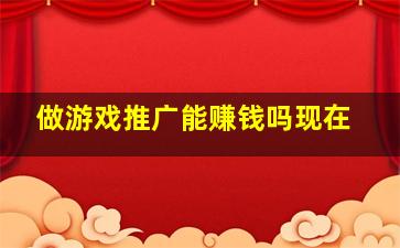 做游戏推广能赚钱吗现在