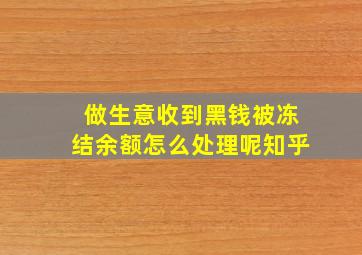 做生意收到黑钱被冻结余额怎么处理呢知乎